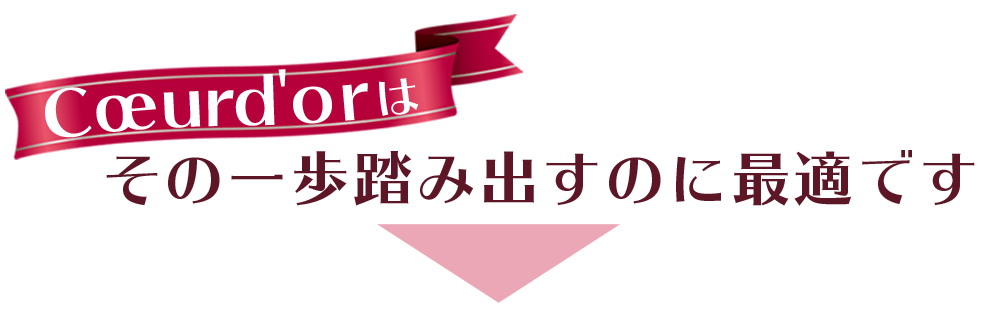 Cœur d'or（クールドール）では、その一歩を踏み出すのに最適です