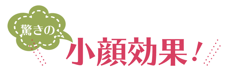 驚きの小顔効果